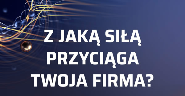Z jaką siłą przyciąga Twoja firma?